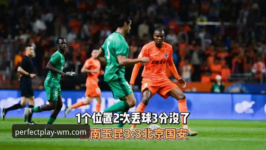 中超第九轮玉昆对战国安3-3平局深度解析：从三次落后到三次扳平，完美体育官方带你复盘经典战役